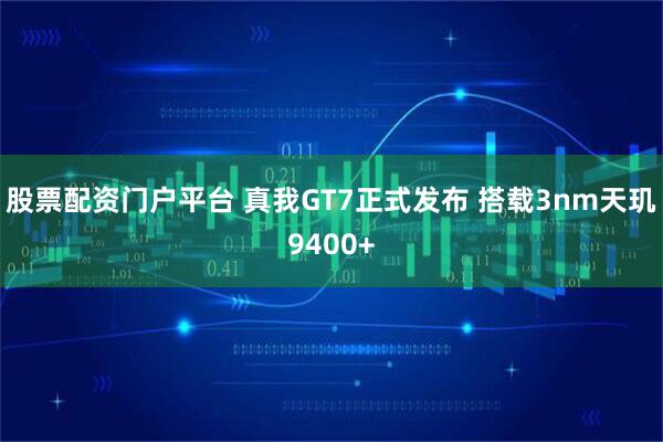 股票配资门户平台 真我GT7正式发布 搭载3nm天玑9400+