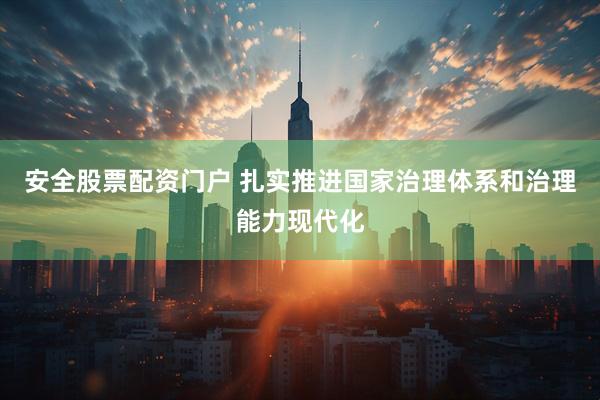 安全股票配资门户 扎实推进国家治理体系和治理能力现代化