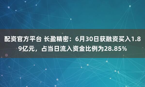 配资官方平台 长盈精密：6月30日获融资买入1.89亿元，占当日流入资金比例为28.85%