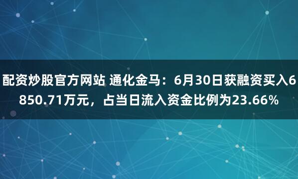 配资炒股官方网站 通化金马：6月30日获融资买入6850.71万元，占当日流入资金比例为23.66%