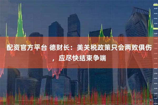 配资官方平台 德财长：美关税政策只会两败俱伤，应尽快结束争端