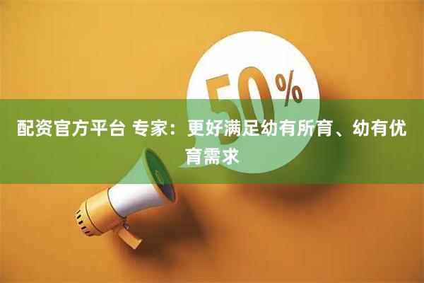 配资官方平台 专家：更好满足幼有所育、幼有优育需求