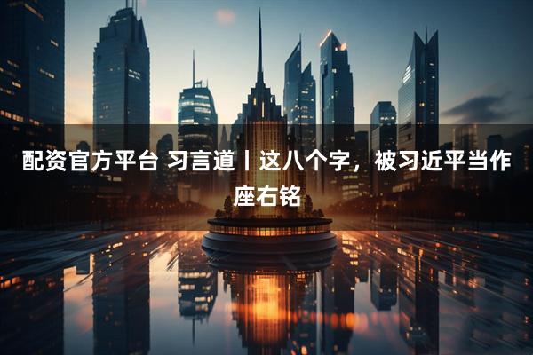 配资官方平台 习言道丨这八个字，被习近平当作座右铭