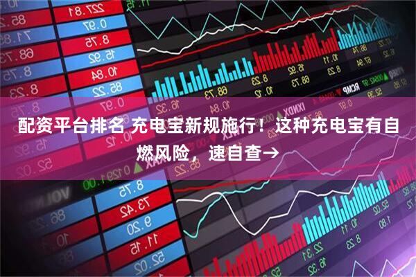 配资平台排名 充电宝新规施行！这种充电宝有自燃风险，速自查→