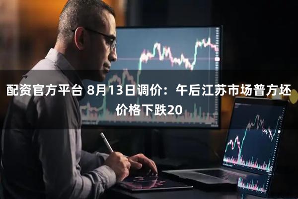 配资官方平台 8月13日调价：午后江苏市场普方坯价格下跌20