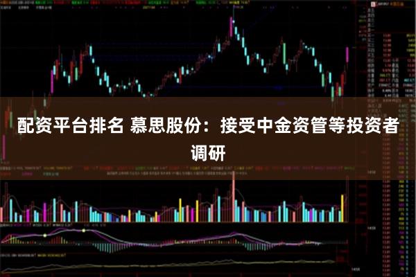 配资平台排名 慕思股份：接受中金资管等投资者调研