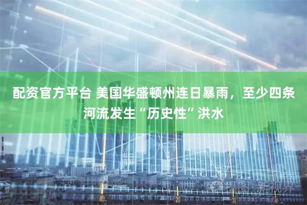 配资官方平台 美国华盛顿州连日暴雨，至少四条河流发生“历史性”洪水
