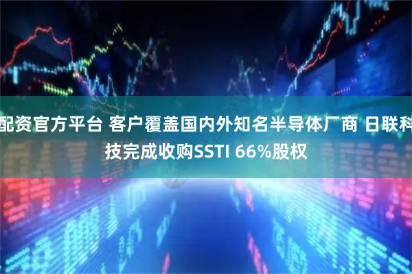 配资官方平台 客户覆盖国内外知名半导体厂商 日联科技完成收购SSTI 66%股权