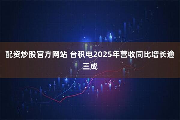 配资炒股官方网站 台积电2025年营收同比增长逾三成