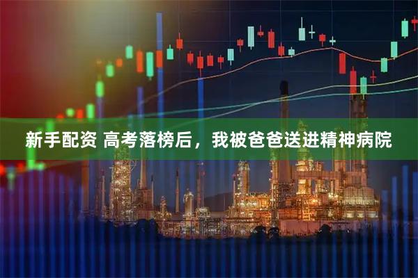 新手配资 高考落榜后，我被爸爸送进精神病院