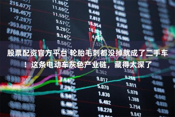 股票配资官方平台 轮胎毛刺都没掉就成了二手车！这条电动车灰色产业链，藏得太深了