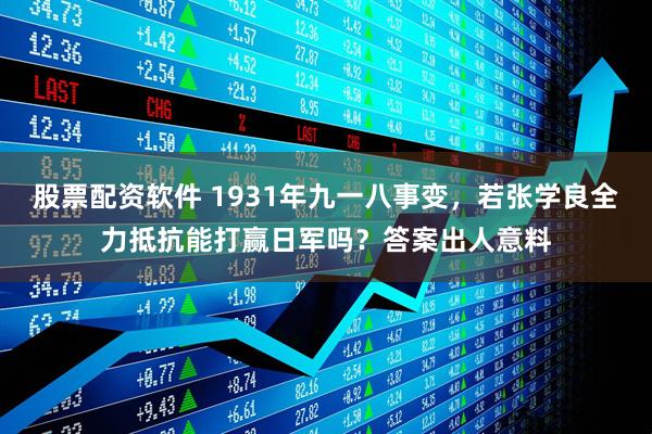 股票配资软件 1931年九一八事变,若张学良全力抵抗能打赢日军吗?答案出人意料
